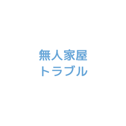 無人家屋トラブル